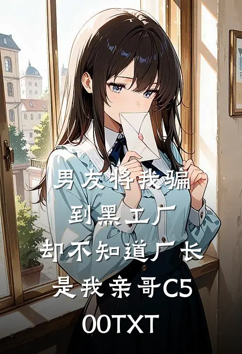 男友将我骗到黑工厂，却不知道厂长是我亲哥C500TXT