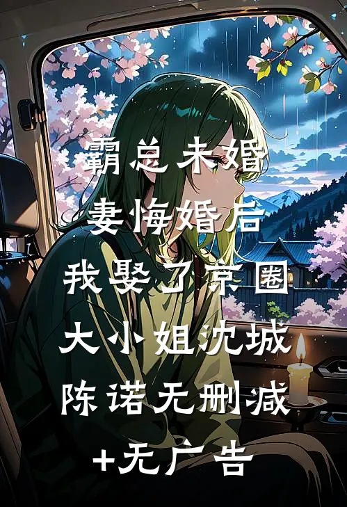 霸总未婚妻悔婚后，我娶了京圈大小姐沈城陈诺无删减+无广告