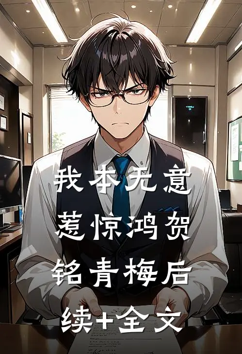我本无意惹惊鸿贺铭青梅后续+全文