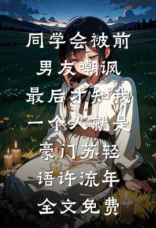 同学会被前男友嘲讽，最后才知我一个人就是豪门苏轻语许流年全文免费