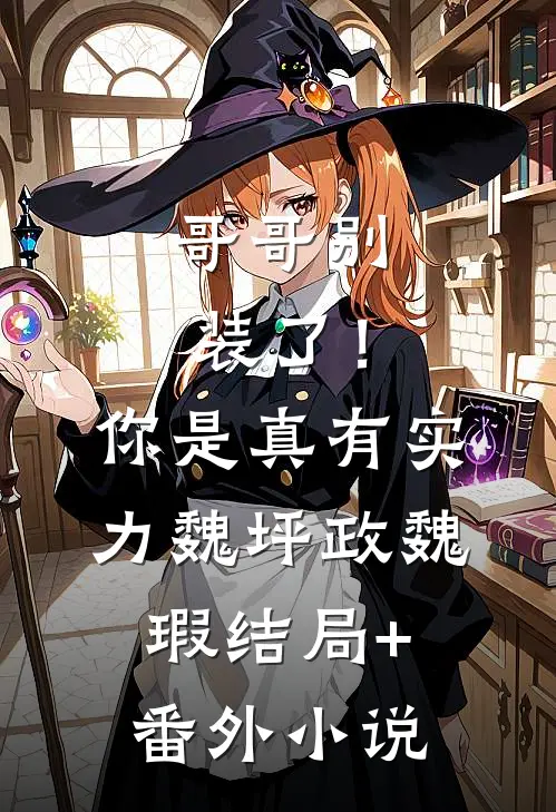 哥哥别装了！你是真有实力魏坪政魏瑕结局+番外小说