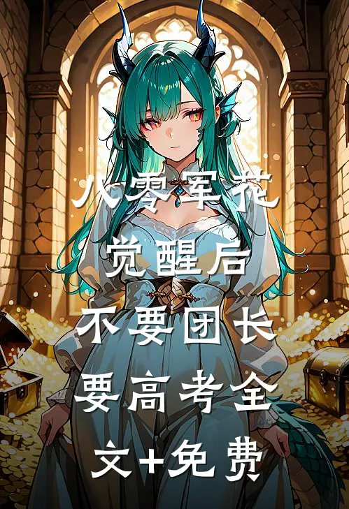 八零军花觉醒后，不要团长要高考全文+免费