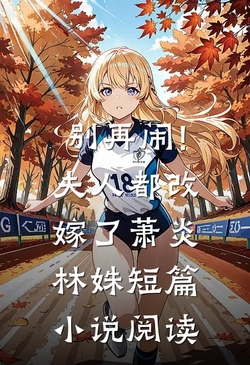 别再闹!夫人都改嫁了萧炎林姝短篇小说阅读