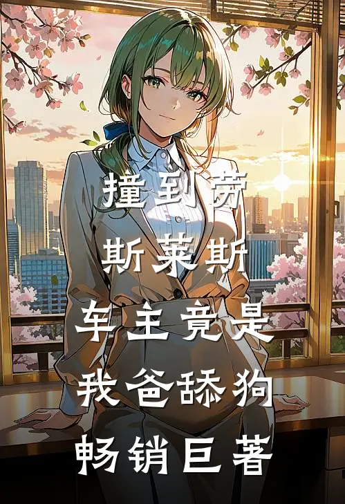 撞到劳斯莱斯，车主竟是我爸舔狗畅销巨著