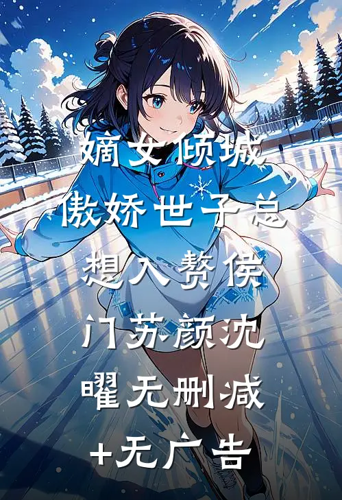 嫡女倾城，傲娇世子总想入赘侯门苏颜沈曜无删减+无广告