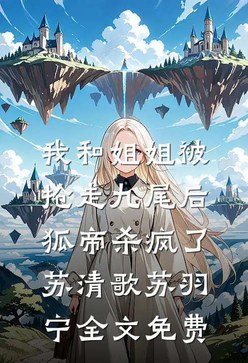我和姐姐被抢走九尾后，狐帝杀疯了苏清歌苏羽宁全文免费