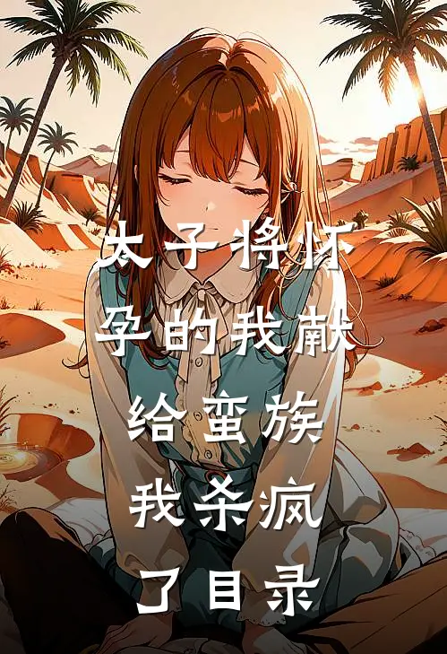 太子将怀孕的我献给蛮族，我杀疯了目录