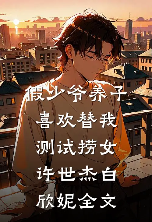 假少爷养子喜欢替我测试捞女许世杰白欣妮全文