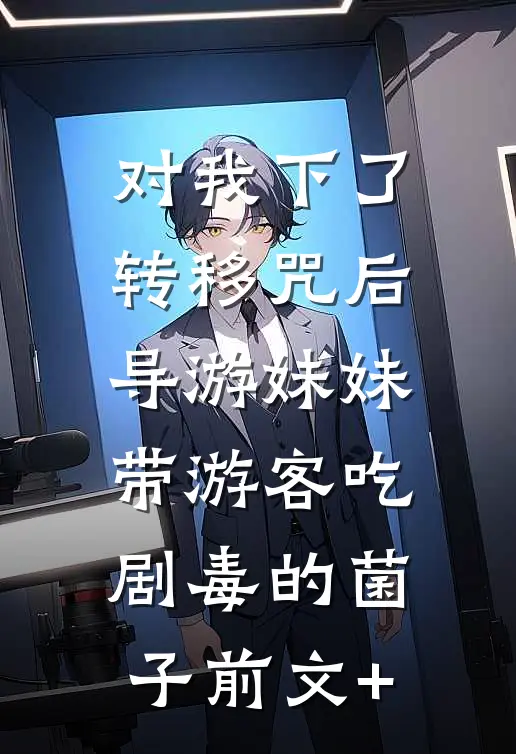 对我下了转移咒后，导游妹妹带游客吃剧毒的菌子前文+