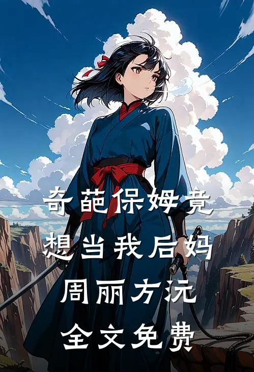 奇葩保姆竟想当我后妈周丽方沅全文免费
