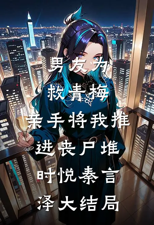 男友为救青梅，亲手将我推进丧尸堆时悦秦言泽大结局