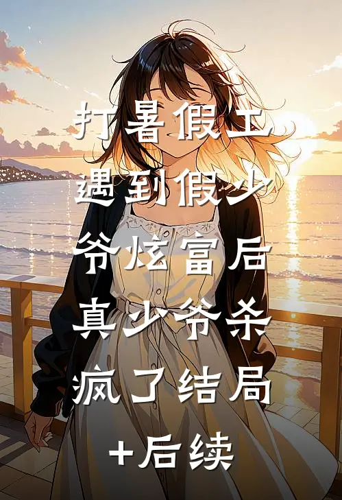 打暑假工遇到假少爷炫富后，真少爷杀疯了结局+后续