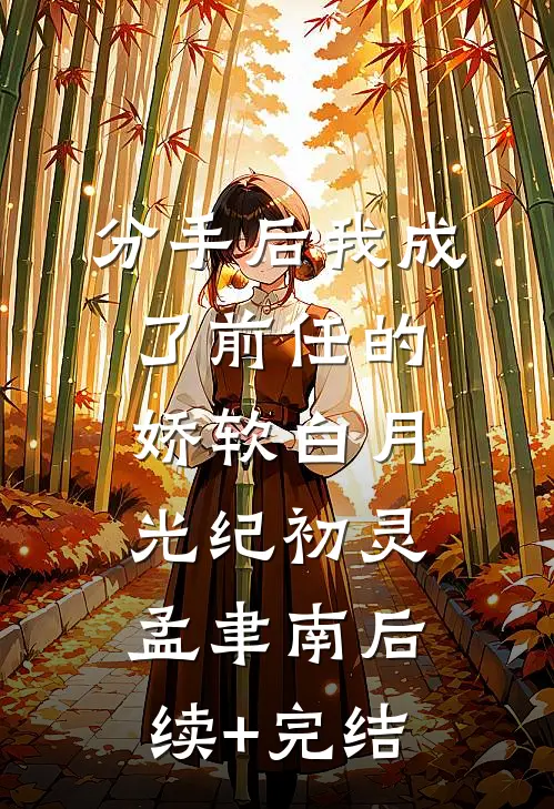 分手后我成了前任的娇软白月光纪初灵孟聿南后续+完结