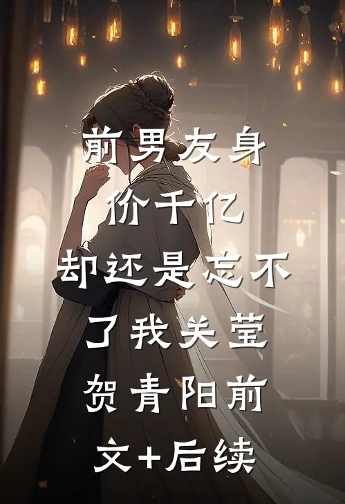前男友身价千亿，却还是忘不了我关莹贺青阳前文+后续