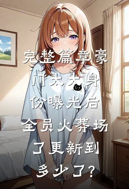 完整篇章豪门太太身份曝光后,全员火葬场了更新到多少了?