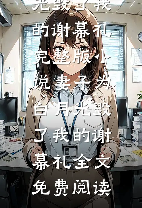 妻子为白月光毁了我的谢幕礼完整版小说_妻子为白月光毁了我的谢幕礼全文免费阅读
