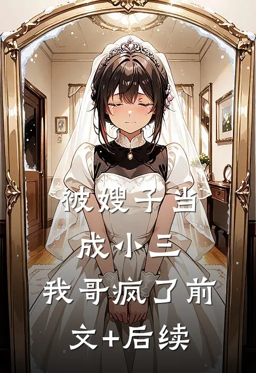 被嫂子当成小三，我哥疯了前文+后续