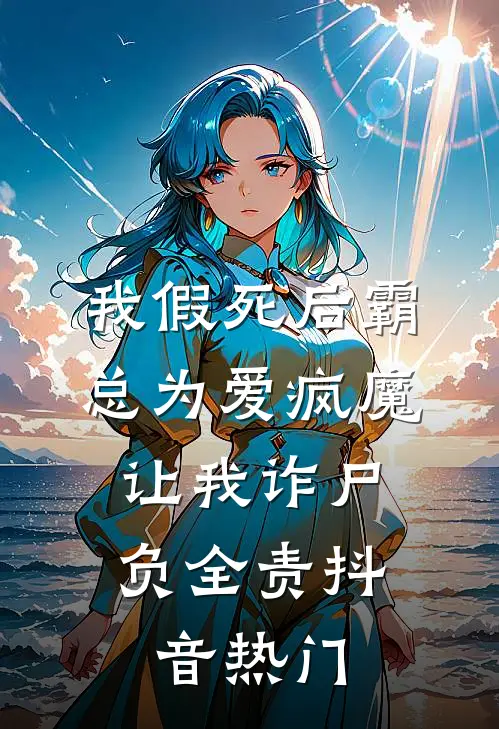 我假死后霸总为爱疯魔，让我诈尸负全责抖音热门