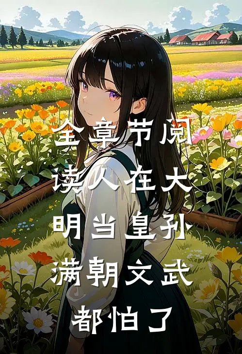 全章节阅读人在大明当皇孙，满朝文武都怕了