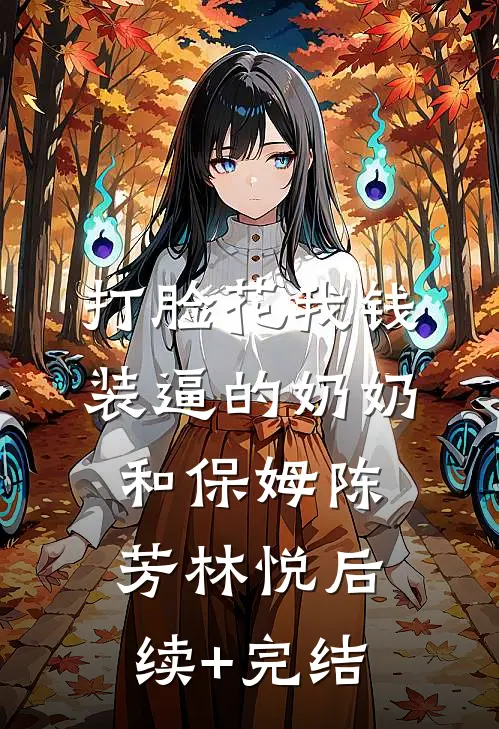 打脸花我钱装逼的奶奶和保姆陈芳林悦后续+完结