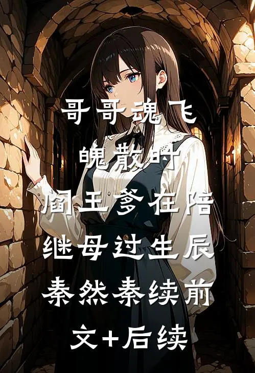 哥哥魂飞魄散时，阎王爹在陪继母过生辰秦然秦续前文+后续