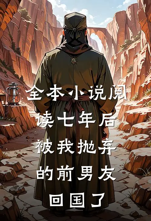 全本小说阅读七年后,被我抛弃的前男友回国了