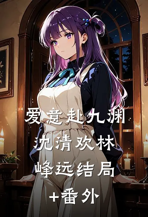 爱意赴九渊: ,沈清欢林峰远结局+番外