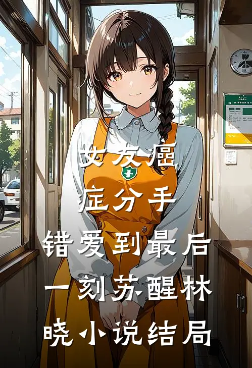 女友癌症分手，错爱到最后一刻苏醒林晓小说结局