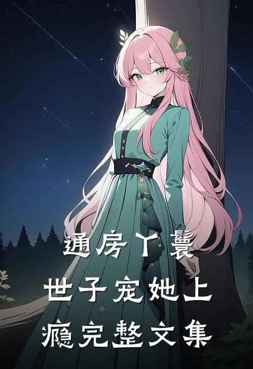 通房丫鬟，世子宠她上瘾完整文集