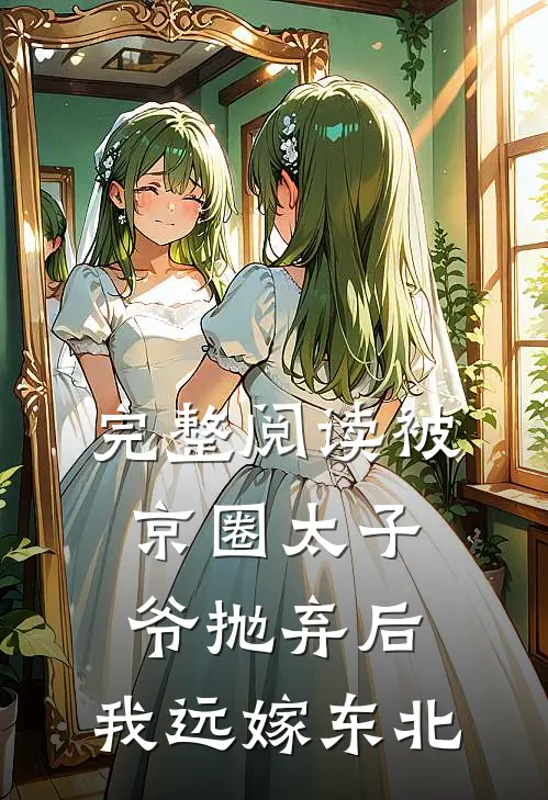 完整阅读被京圈太子爷抛弃后，我远嫁东北