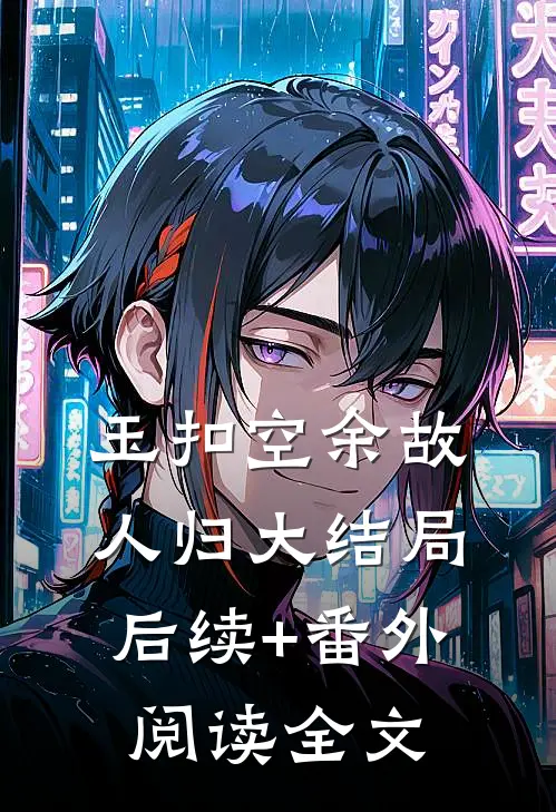 玉扣空余故人归大结局后续+番外阅读全文