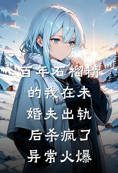百年石榴精的我在未婚夫出轨后杀疯了异常火爆