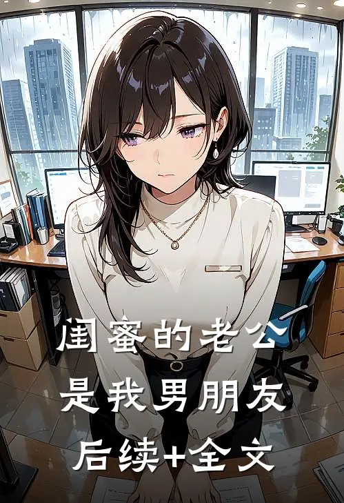 闺蜜的老公是我男朋友后续+全文