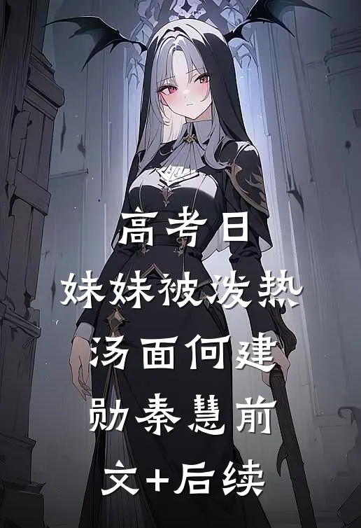 高考日，妹妹被泼热汤面何建勋秦慧前文+后续