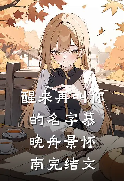 醒来再叫你的名字慕晚舟景怀南完结文
