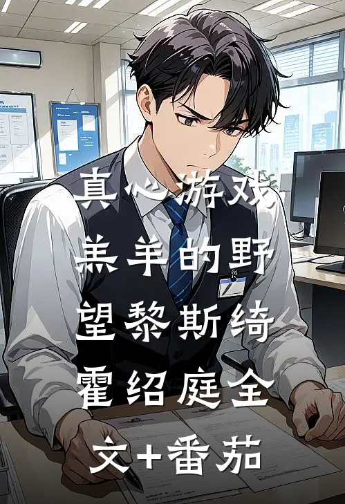 真心游戏：羔羊的野望黎斯绮霍绍庭全文+番茄