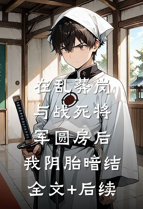 在乱葬岗与战死将军圆房后，我阴胎暗结全文+后续