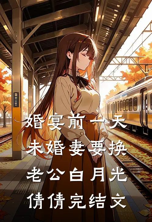 婚宴前一天，未婚妻要换老公白月光倩倩完结文