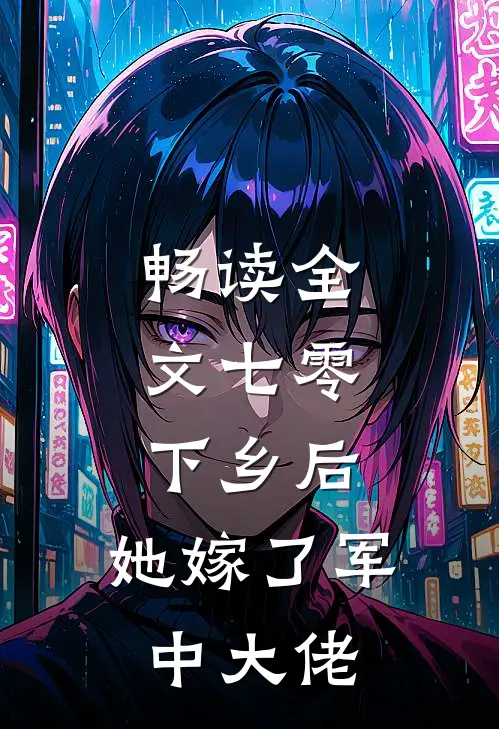 畅读全文七零：下乡后，她嫁了军中大佬