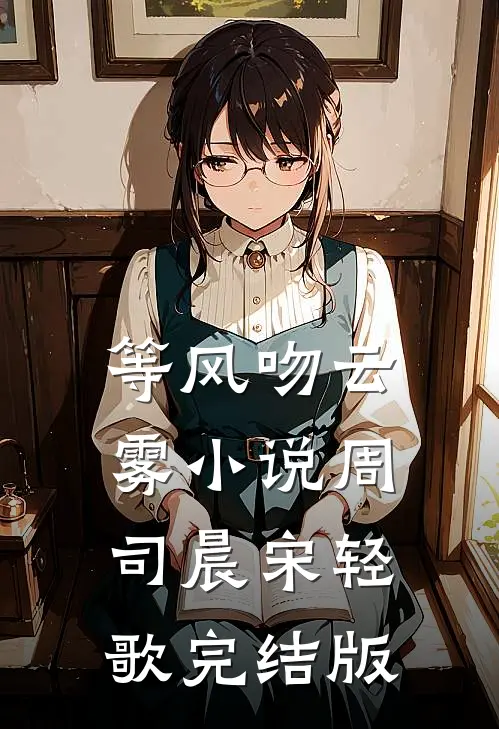 等风吻云雾小说周司晨宋轻歌完结版
