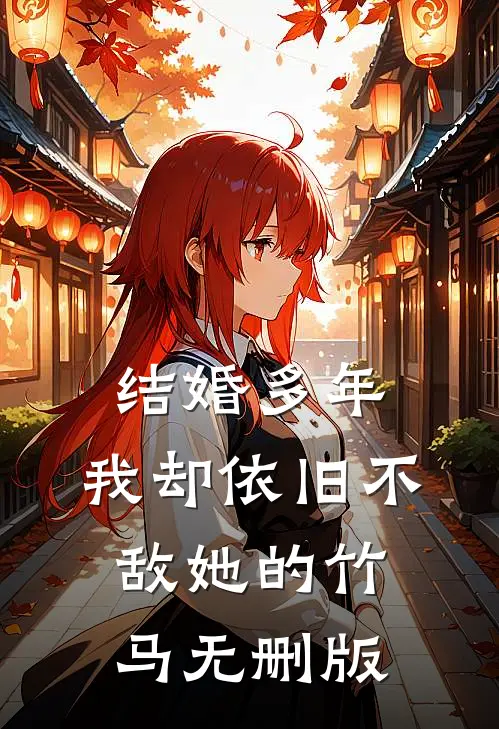 结婚多年，我却依旧不敌她的竹马无删版