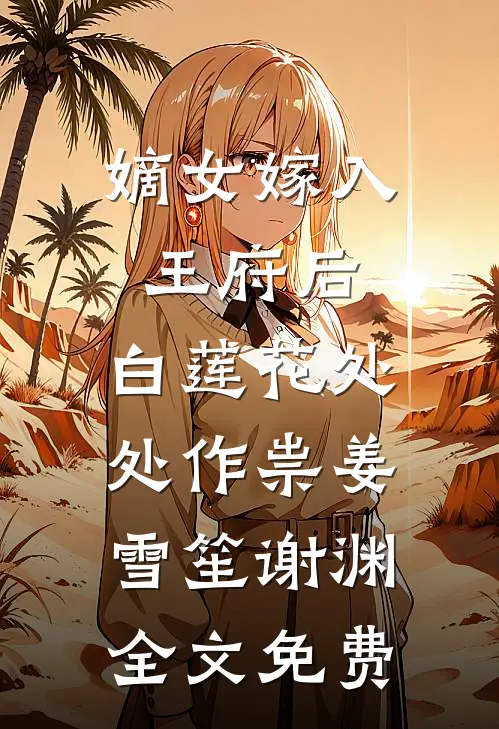 嫡女嫁入王府后，白莲花处处作祟姜雪笙谢渊全文免费