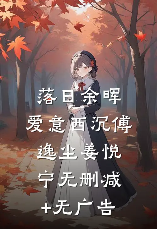 落日余晖，爱意西沉傅逸尘姜悦宁无删减+无广告