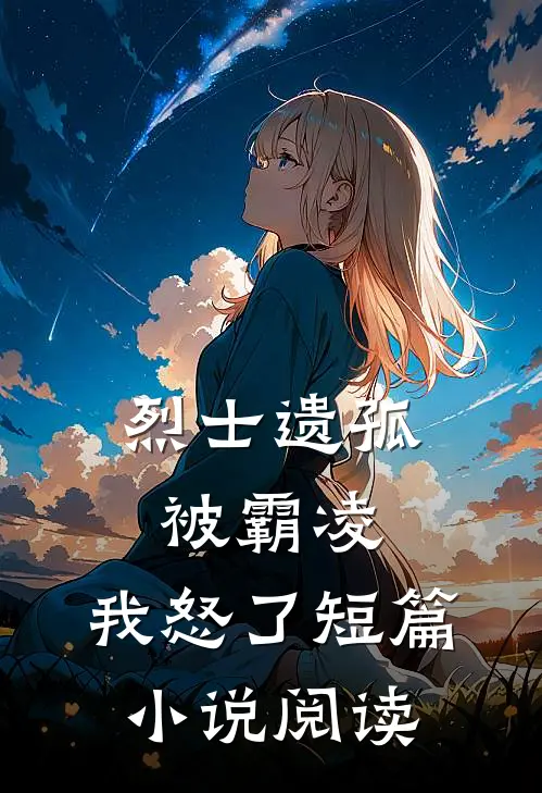 烈士遗孤被霸凌，我怒了短篇小说阅读