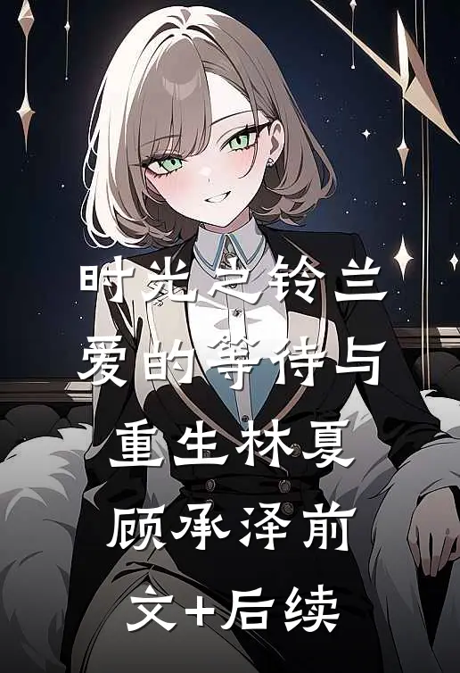 时光之铃兰：爱的等待与重生林夏顾承泽前文+后续