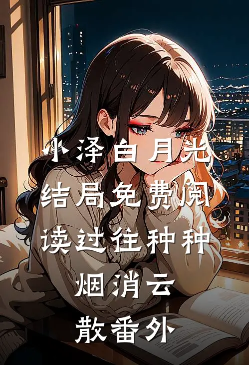 小泽白月光结局免费阅读过往种种，烟消云散番外