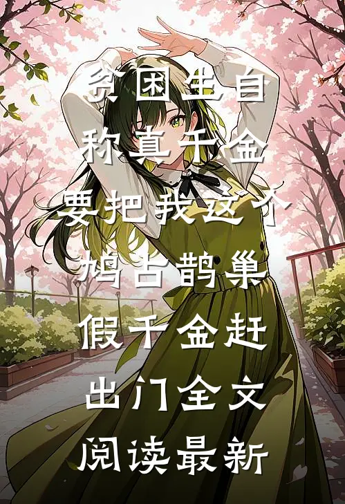 贫困生自称真千金，要把我这个鸠占鹊巢假千金赶出门全文阅读最新