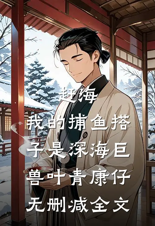 赶海：我的捕鱼搭子是深海巨兽叶青康仔无删减全文