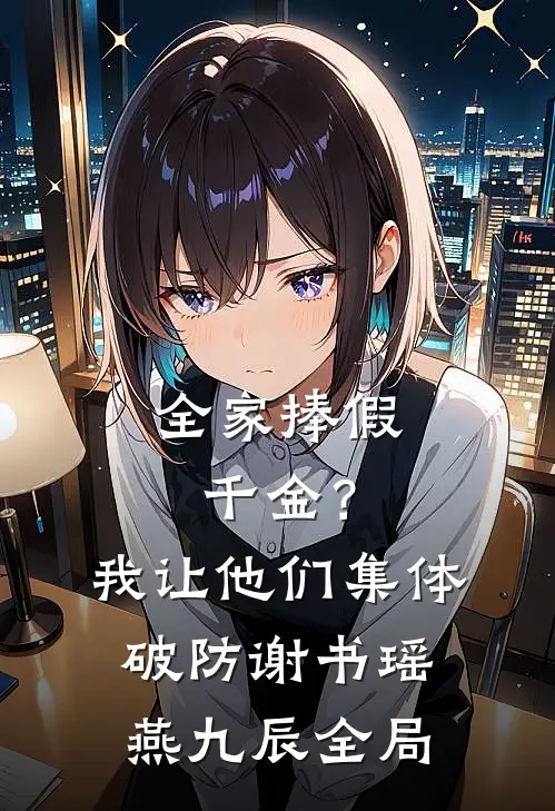 全家捧假千金？我让他们集体破防谢书瑶燕九辰全局
