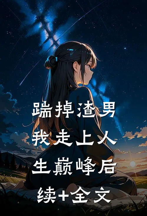 踹掉渣男，我走上人生巅峰后续+全文